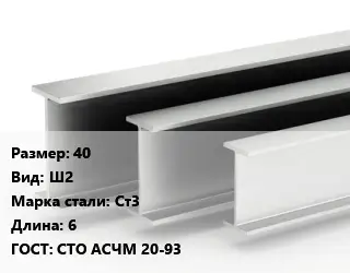 Двутавровая балка широкополочная 40 Ш2 Ст3 L=6 ГОСТ: СТО АСЧМ 20-93